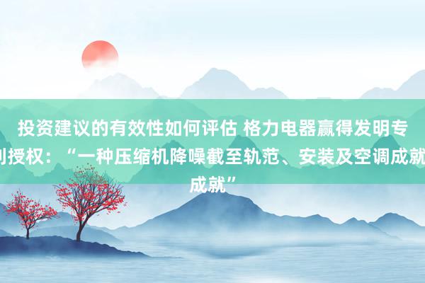 投资建议的有效性如何评估 格力电器赢得发明专利授权：“一种压缩机降噪截至轨范、安装及空调成就”