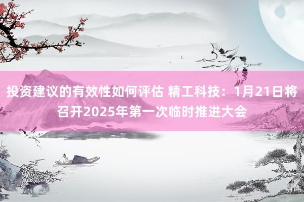 投资建议的有效性如何评估 精工科技：1月21日将召开2025年第一次临时推进大会