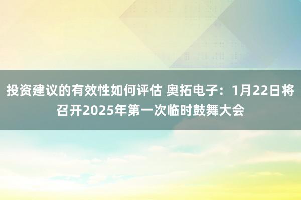 投资建议的有效性如何评估 奥拓电子：1月22日将召开2025年第一次临时鼓舞大会