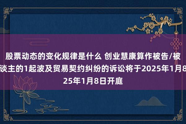 股票动态的变化规律是什么 创业慧康算作被告/被上诉东谈主的1起波及贸易契约纠纷的诉讼将于2025年1月8日开庭