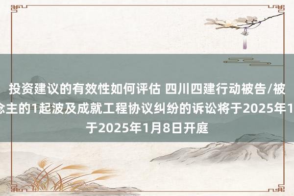 投资建议的有效性如何评估 四川四建行动被告/被上诉东说念主的1起波及成就工程协议纠纷的诉讼将于2025年1月8日开庭