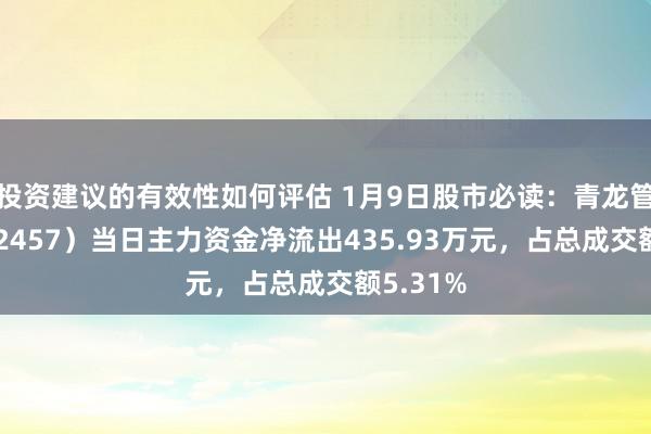 投资建议的有效性如何评估 1月9日股市必读：青龙管业（002457）当日主力资金净流出435.93万元，占总成交额5.31%