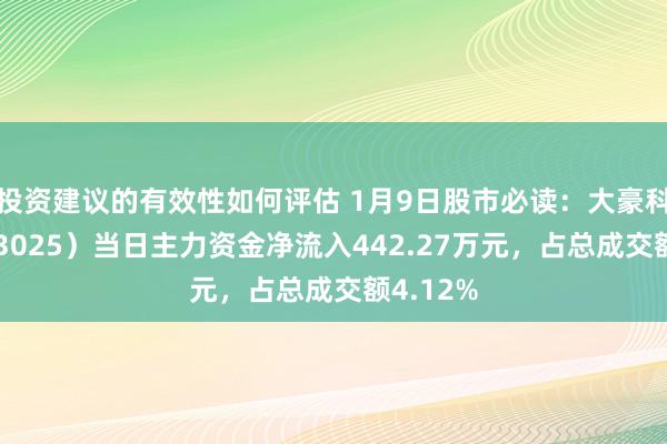 投资建议的有效性如何评估 1月9日股市必读：大豪科技（603025）当日主力资金净流入442.27万元，占总成交额4.12%