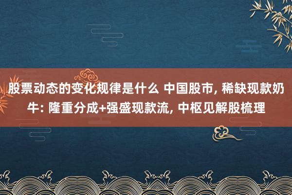 股票动态的变化规律是什么 中国股市, 稀缺现款奶牛: 隆重分成+强盛现款流, 中枢见解股梳理