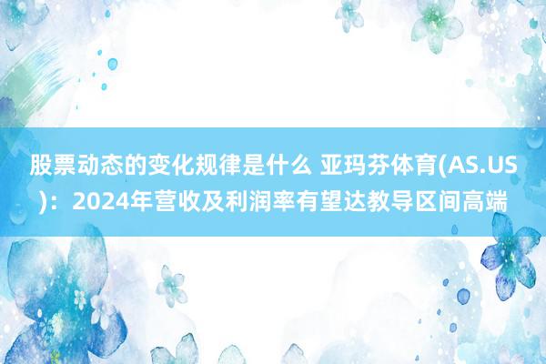 股票动态的变化规律是什么 亚玛芬体育(AS.US)：2024年营收及利润率有望达教导区间高端