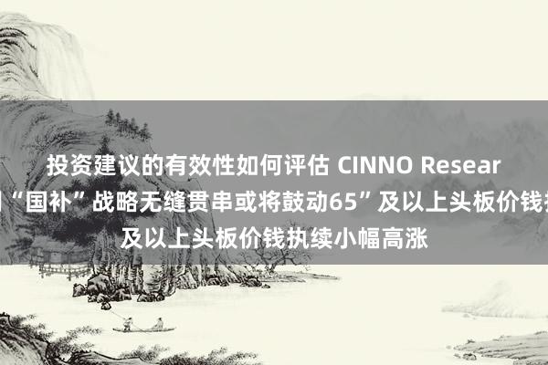 投资建议的有效性如何评估 CINNO Research：25年1月“国补”战略无缝贯串或将鼓动65”及以上头板价钱执续小幅高涨