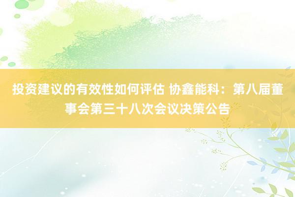 投资建议的有效性如何评估 协鑫能科：第八届董事会第三十八次会议决策公告