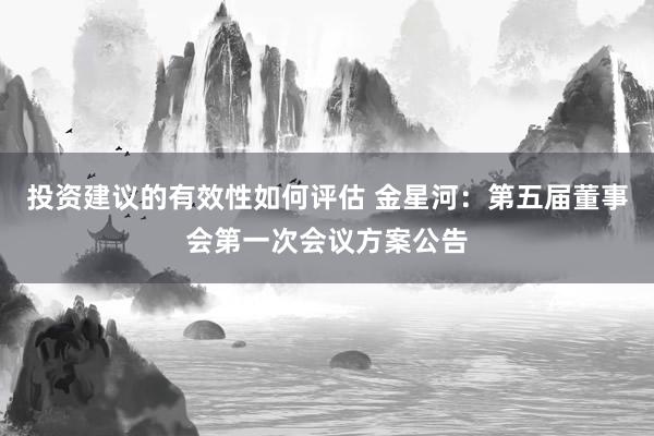 投资建议的有效性如何评估 金星河：第五届董事会第一次会议方案公告