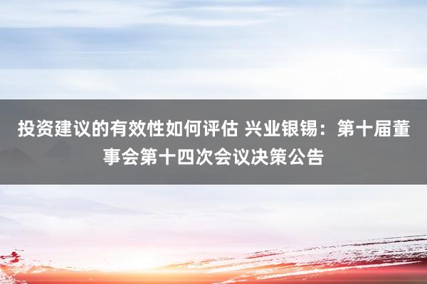 投资建议的有效性如何评估 兴业银锡：第十届董事会第十四次会议决策公告