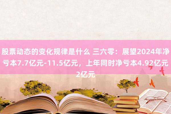 股票动态的变化规律是什么 三六零：展望2024年净亏本7.7亿元-11.5亿元，上年同时净亏本4.92亿元