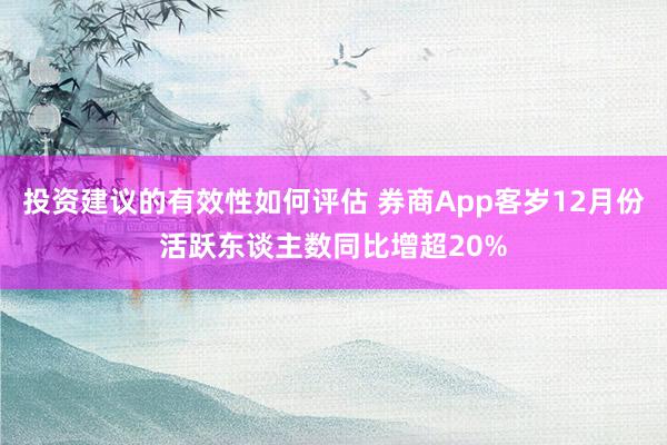 投资建议的有效性如何评估 券商App客岁12月份活跃东谈主数同比增超20%