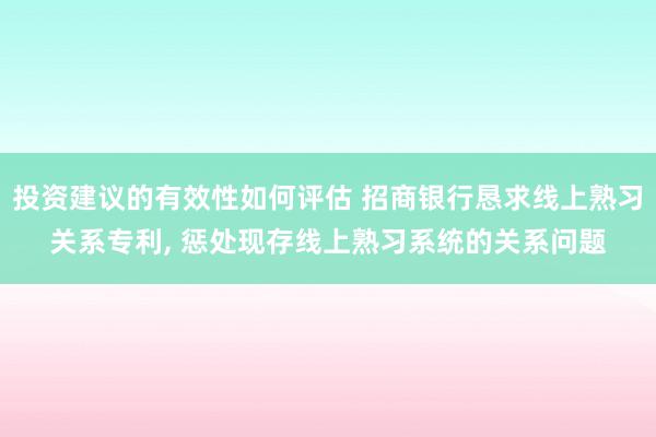 投资建议的有效性如何评估 招商银行恳求线上熟习关系专利, 惩处现存线上熟习系统的关系问题