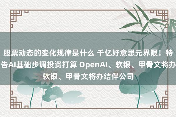 股票动态的变化规律是什么 千亿好意思元界限！特朗普将文告AI基础步调投资打算 OpenAI、软银、甲骨文将办结伴公司