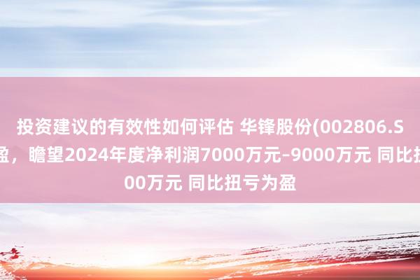 投资建议的有效性如何评估 华锋股份(002806.SZ)发预盈，瞻望2024年度净利润7000万元–9000万元 同比扭亏为盈