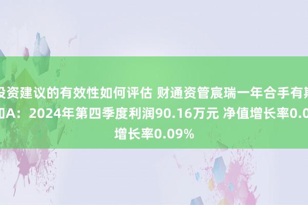 投资建议的有效性如何评估 财通资管宸瑞一年合手有期搀和A：2024年第四季度利润90.16万元 净值增长率0.09%