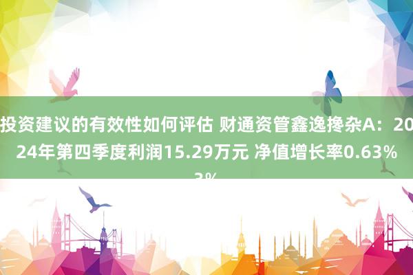 投资建议的有效性如何评估 财通资管鑫逸搀杂A：2024年第四季度利润15.29万元 净值增长率0.63%