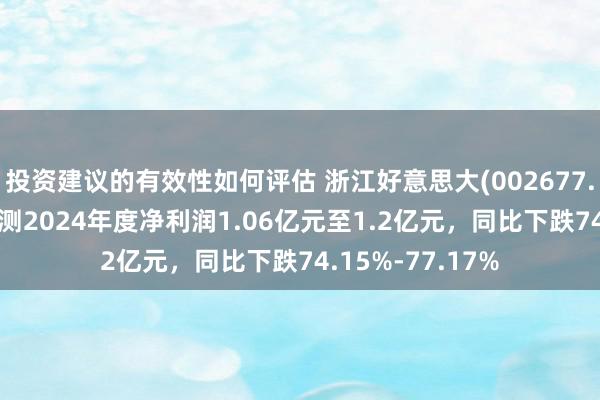 投资建议的有效性如何评估 浙江好意思大(002677.SZ)发预减，预测2024年度净利润1.06亿元至1.2亿元，同比下跌74.15%-77.17%