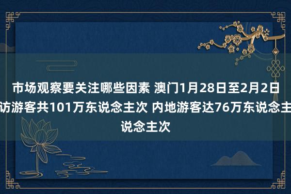 市场观察要关注哪些因素 澳门1月28日至2月2日到访游客共101万东说念主次 内地游客达76万东说念主次