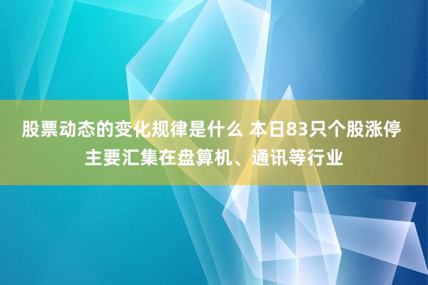 股票动态的变化规律是什么 本日83只个股涨停 主要汇集在盘算机、通讯等行业