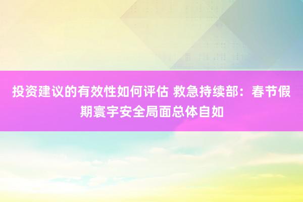 投资建议的有效性如何评估 救急持续部：春节假期寰宇安全局面总体自如