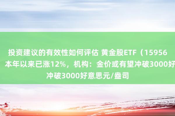 投资建议的有效性如何评估 黄金股ETF（159562）涨超4%，本年以来已涨12%，机构：金价或有望冲破3000好意思元/盎司