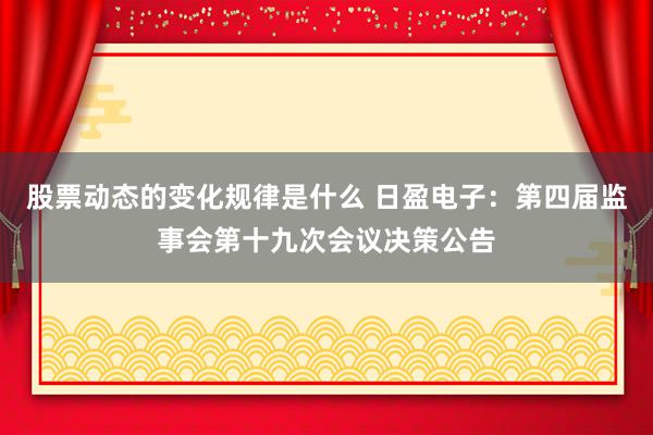 股票动态的变化规律是什么 日盈电子：第四届监事会第十九次会议决策公告