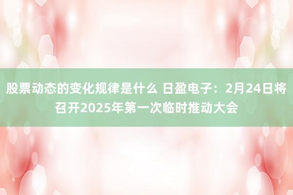 股票动态的变化规律是什么 日盈电子：2月24日将召开2025年第一次临时推动大会