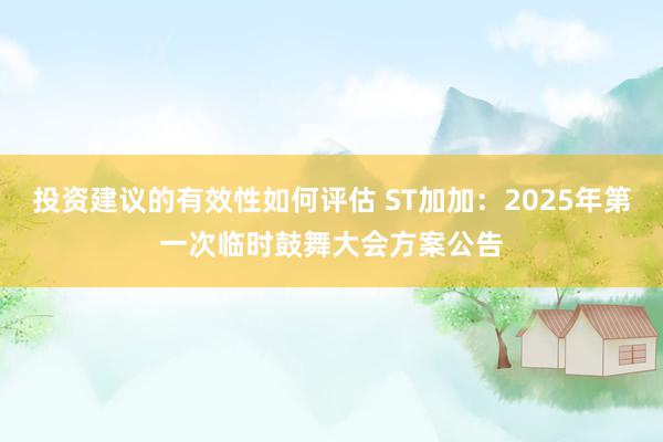 投资建议的有效性如何评估 ST加加：2025年第一次临时鼓舞大会方案公告