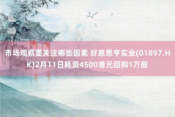 市场观察要关注哪些因素 好意思亨实业(01897.HK)2月11日耗资4500港元回购1万股