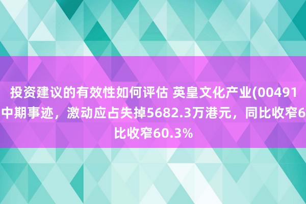 投资建议的有效性如何评估 英皇文化产业(00491)发布中期事迹，激动应占失掉5682.3万港元，同比收窄60.3%