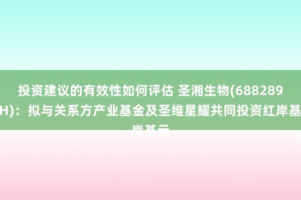 投资建议的有效性如何评估 圣湘生物(688289.SH)：拟与关系方产业基金及圣维星耀共同投资红岸基元