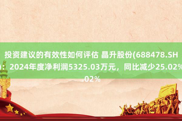 投资建议的有效性如何评估 晶升股份(688478.SH)：2024年度净利润5325.03万元，同比减少25.02%