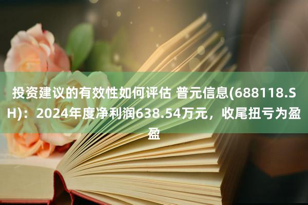 投资建议的有效性如何评估 普元信息(688118.SH)：2024年度净利润638.54万元，收尾扭亏为盈