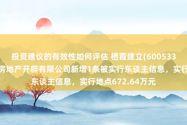 投资建议的有效性如何评估 栖霞建立(600533)控股的南京星汇房地产开辟有限公司新增1条被实行东谈主信息，实行地点672.64万元