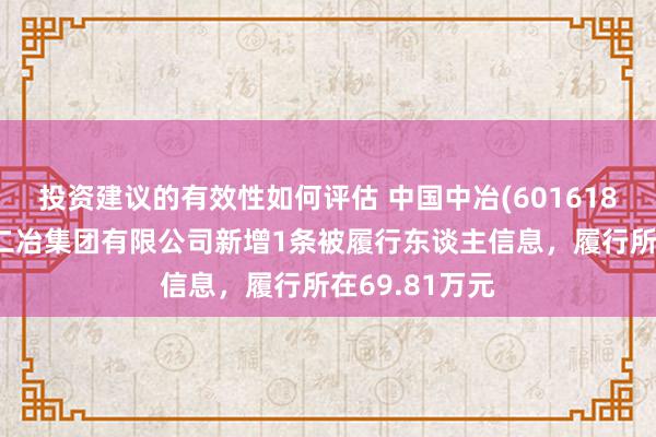 投资建议的有效性如何评估 中国中冶(601618)控股的中国二冶集团有限公司新增1条被履行东谈主信息，履行所在69.81万元