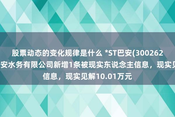 股票动态的变化规律是什么 *ST巴安(300262)控股的象州巴安水务有限公司新增1条被现实东说念主信息，现实见解10.01万元