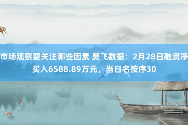 市场观察要关注哪些因素 奥飞数据：2月28日融资净买入6588.89万元，当日名按序30