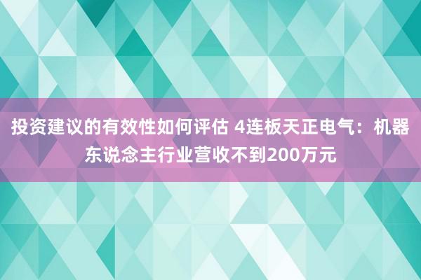 投资建议的有效性如何评估 4连板天正电气：机器东说念主行业营收不到200万元