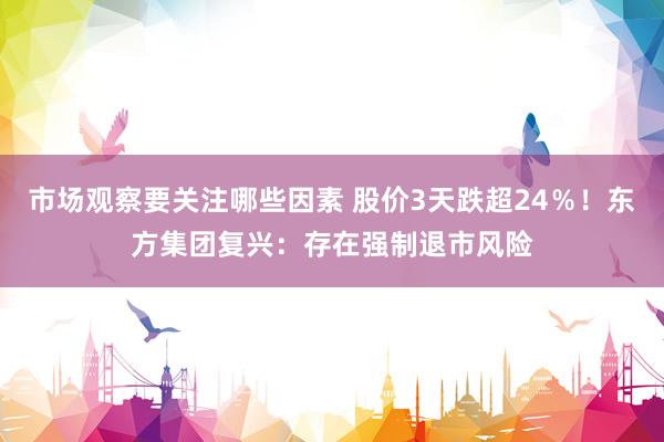 市场观察要关注哪些因素 股价3天跌超24％！东方集团复兴：存在强制退市风险