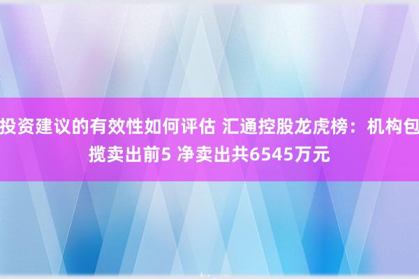 投资建议的有效性如何评估 汇通控股龙虎榜：机构包揽卖出前5 净卖出共6545万元