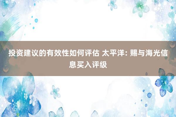 投资建议的有效性如何评估 太平洋: 赐与海光信息买入评级