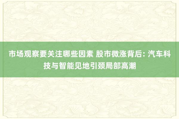 市场观察要关注哪些因素 股市微涨背后: 汽车科技与智能见地引颈局部高潮