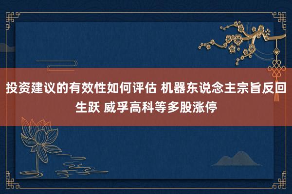 投资建议的有效性如何评估 机器东说念主宗旨反回生跃 威孚高科等多股涨停