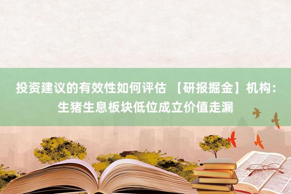 投资建议的有效性如何评估 【研报掘金】机构：生猪生息板块低位成立价值走漏