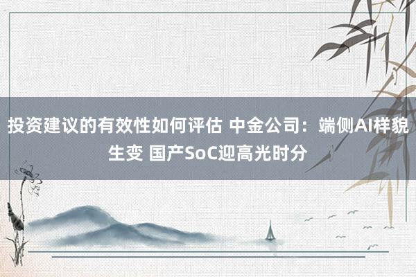 投资建议的有效性如何评估 中金公司：端侧AI样貌生变 国产SoC迎高光时分