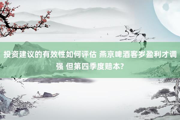 投资建议的有效性如何评估 燕京啤酒客岁盈利才调强 但第四季度赔本?