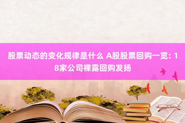 股票动态的变化规律是什么 A股股票回购一览: 18家公司裸露回购发扬