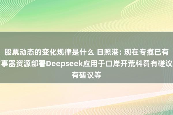 股票动态的变化规律是什么 日照港: 现在专揽已有作事器资源部署Deepseek应用于口岸开荒科罚有磋议等