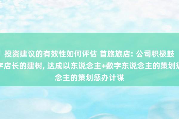 投资建议的有效性如何评估 首旅旅店: 公司积极鼓励AI数字店长的建树, 达成以东说念主+数字东说念主的策划惩办计谋