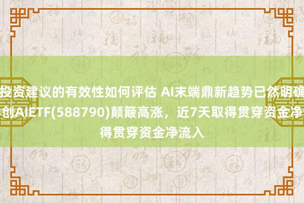 投资建议的有效性如何评估 AI末端鼎新趋势已然明确，科创AIETF(588790)颠簸高涨，近7天取得贯穿资金净流入